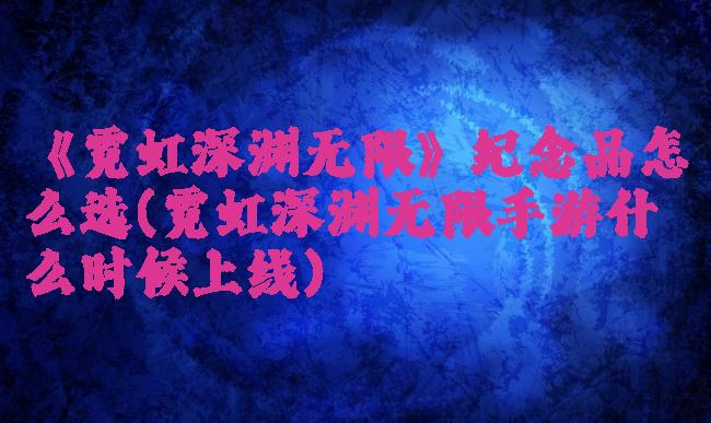 《霓虹深渊无限》纪念品怎么选(霓虹深渊无限手游什么时候上线)