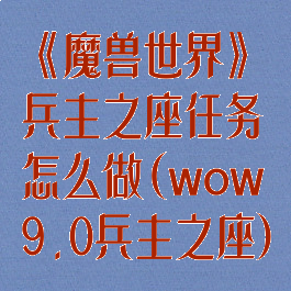 《魔兽世界》兵主之座任务怎么做(wow9.0兵主之座)