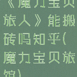 《魔力宝贝旅人》能搬砖吗知乎(魔力宝贝旅馆)