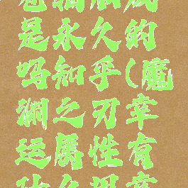 《魔渊之刃》幸运卷轴加成是永久的吗知乎(魔渊之刃幸运属性有什么用幸运具体效果解析)