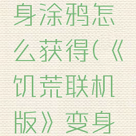 《饥荒联机版》变身涂鸦怎么获得(《饥荒联机版》变身涂鸦怎么获得视频)