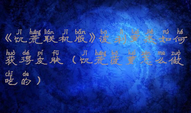 《饥荒联机版》波利罗杰如何获得皮肤(饥荒菠萝怎么做吃的)