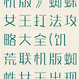 《饥荒:联机版》蜘蛛女王打法攻略大全(饥荒联机版蜘蛛女王出现条件)