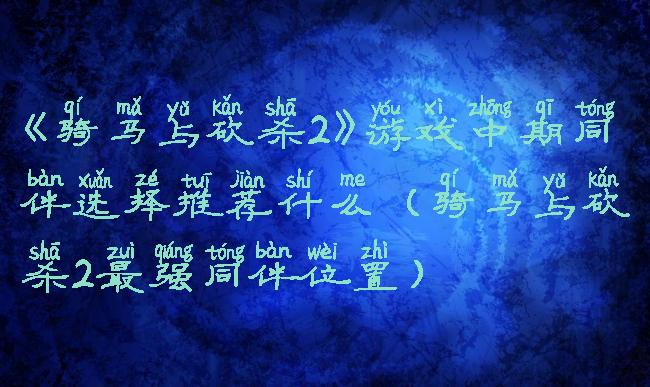《骑马与砍杀2》游戏中期同伴选择推荐什么(骑马与砍杀2最强同伴位置)