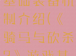 《骑马与砍杀2》游戏基础装备机制介绍(《骑马与砍杀2》游戏基础装备机制介绍)