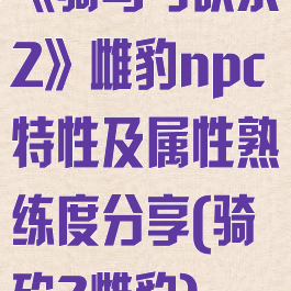 《骑马与砍杀2》雌豹npc特性及属性熟练度分享(骑砍2雌豹)