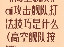 《高空舰队》ai攻击舰队打法技巧是什么(高空舰队按键)