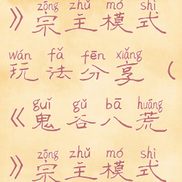 《鬼谷八荒》宗主模式玩法分享(《鬼谷八荒》宗主模式玩法分享)