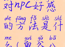 《鬼谷八荒》增加对npc好感的方法是什么(鬼谷八荒怎么增加npc好感度)