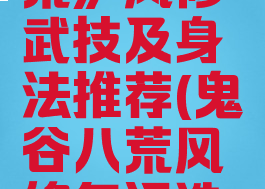 《鬼谷八荒》风修武技及身法推荐(鬼谷八荒风修气运选择)