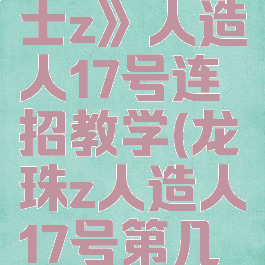 《龙珠战士z》人造人17号连招教学(龙珠z人造人17号第几集)