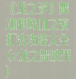 《龙之矛》舞动的鲜血之夜打法攻略大全(z龙之舞效果)