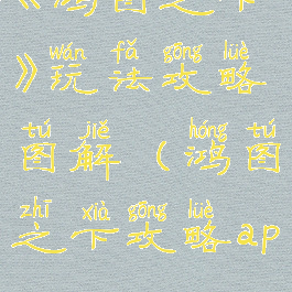 《鸿图之下》玩法攻略图解(鸿图之下攻略app)