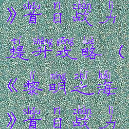 《黎明之海》首日战力提升攻略(《黎明之海》首日战力提升攻略)