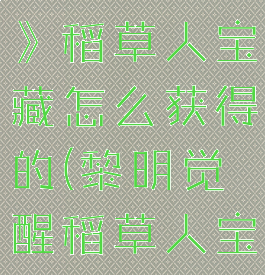 《黎明觉醒》稻草人宝藏怎么获得的(黎明觉醒稻草人宝藏在哪)