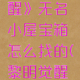 《黎明觉醒》无名小屋宝箱怎么找的(黎明觉醒神秘建筑)
