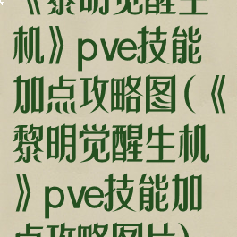 《黎明觉醒生机》pve技能加点攻略图(《黎明觉醒生机》pve技能加点攻略图片)