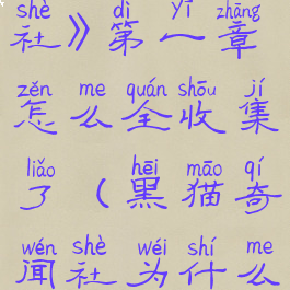 《黑猫奇闻社》第一章怎么全收集了(黑猫奇闻社为什么不公测)