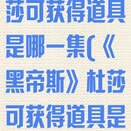 《黑帝斯》杜莎可获得道具是哪一集(《黑帝斯》杜莎可获得道具是哪一集的)