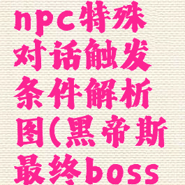 《黑帝斯》npc特殊对话触发条件解析图(黑帝斯最终boss怎么打)