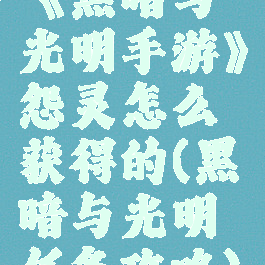 《黑暗与光明手游》怨灵怎么获得的(黑暗与光明任务攻略)