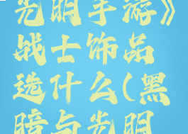 《黑暗与光明手游》战士饰品选什么(黑暗与光明护甲)