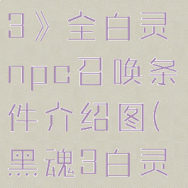 《黑暗之魂3》全白灵npc召唤条件介绍图(黑魂3白灵怎么召唤)