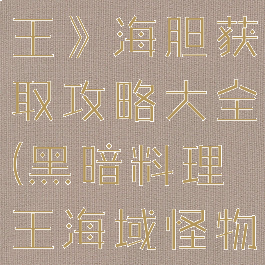 《黑暗料理王》海胆获取攻略大全(黑暗料理王海域怪物图形)