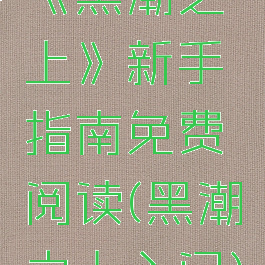 《黑潮之上》新手指南免费阅读(黑潮之上入门)