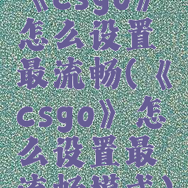 《csgo》怎么设置最流畅(《csgo》怎么设置最流畅模式)