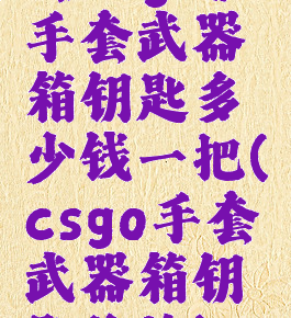 《csgo》手套武器箱钥匙多少钱一把(csgo手套武器箱钥匙价格)
