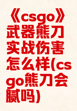 《csgo》武器熊刀实战伤害怎么样(csgo熊刀会腻吗)