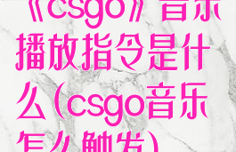 《csgo》音乐播放指令是什么(csgo音乐怎么触发)