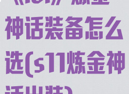 《lol》炼金神话装备怎么选(s11炼金神话出装)