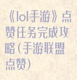 《lol手游》点赞任务完成攻略(手游联盟点赞)