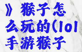 《lol手游》猴子怎么玩的(lol手游猴子怎么打)