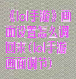 《lol手游》画面设置怎么调回来(lol手游画面调节)