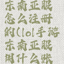 《lol手游》东南亚服怎么注册的(lol手游东南亚服用什么账号)