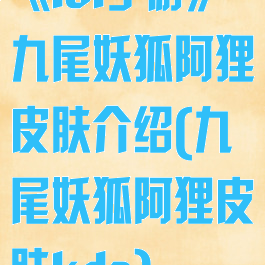 《lol手游》九尾妖狐阿狸皮肤介绍(九尾妖狐阿狸皮肤kda)