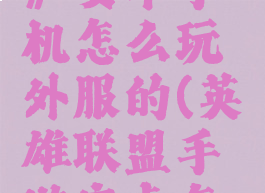 《lol手游》安卓手机怎么玩外服的(英雄联盟手游安卓怎么玩外服)