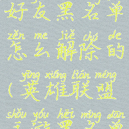 《lol手游》好友黑名单怎么解除的(英雄联盟手游黑名单怎么解除)