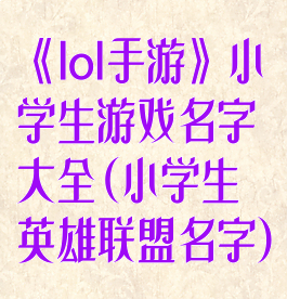 《lol手游》小学生游戏名字大全(小学生英雄联盟名字)