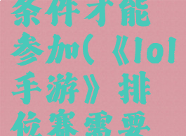 《lol手游》排位赛需要什么条件才能参加(《lol手游》排位赛需要什么条件才能参加比赛)