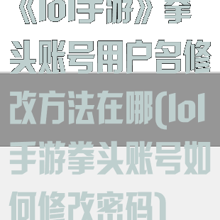 《lol手游》拳头账号用户名修改方法在哪(lol手游拳头账号如何修改密码)