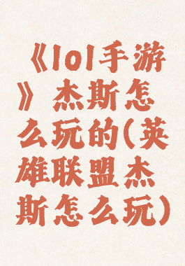 《lol手游》杰斯怎么玩的(英雄联盟杰斯怎么玩)