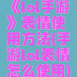 《lol手游》表情使用方法(手游lol表情怎么使用)