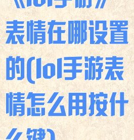 《lol手游》表情在哪设置的(lol手游表情怎么用按什么键)