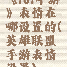 《lol手游》表情在哪设置的(英雄联盟手游表情设置)