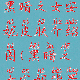 《lol手游》黑暗之女安妮皮肤介绍图(黑暗之女安妮背景故事最新)