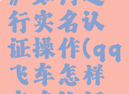 《qq飞车》如何进行实名认证操作(qq飞车怎样实名认证?)